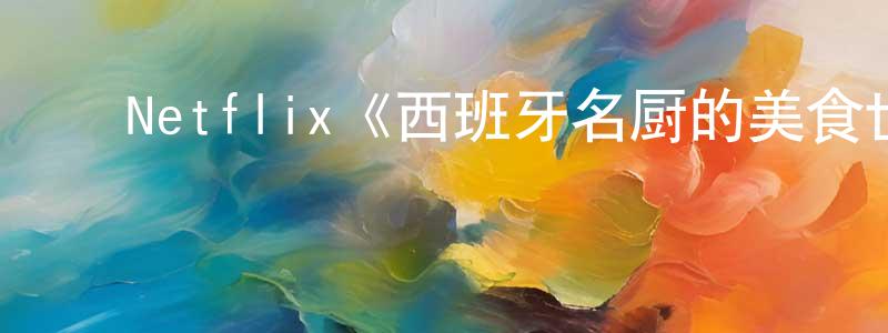 ﻿蔡云丽的网络影视资源,﻿Netflix《西班牙名厨的美食世界第一季》迅雷下载/在线观看/百度云-选秀/综艺-美剧天堂